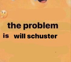 the problem is will schuster be with you? - text on an orange background