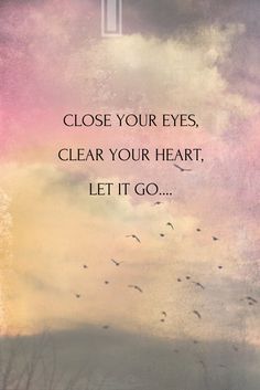 an image with the words close your eyes, clear your heart, let it go