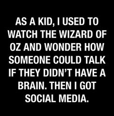 the words as a kid, i used to watch the wizard of oz and wonder how someone could talk if they didn't have a brain then got social media