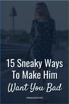 a woman walking down the street with text overlay that reads, 15 sneaky ways to make him want you bad