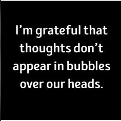 the words i'm grateful that thoughts don't appear in bubbles over our heads