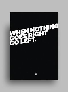 a black and white poster with the words when nothing goes right go left on it