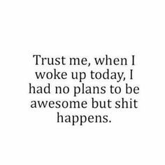 the words trust me, when i woke up today, i had no plans to be awesome