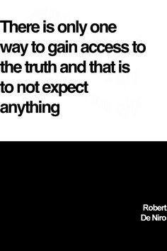 there is only one way to gain access to the truth and that is not expect anything