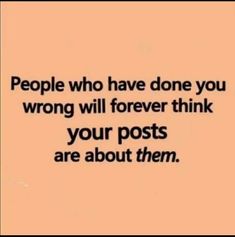 the words people who have done you wrong will forever think your posts are about them