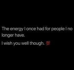 the energy i once had for people i no longer have wish you well though 100