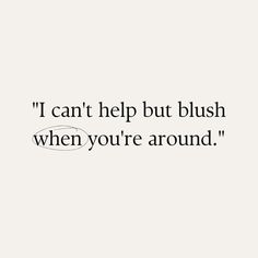 a quote that says i can't help but blush when you're around