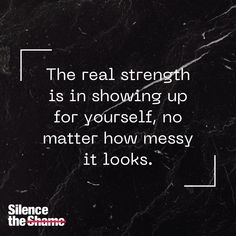 the real strength is in showing up for yourself, no matter how messy it looks