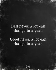 a black and white photo with the words bad news a lot can change in a year good news a lot can change in a year