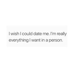 the text reads i wish i could date me i'm really everything i want in a person