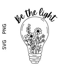 a light bulb with flowers inside it and the words be the light above it in black ink