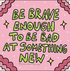 a pink background with the words be brave enough to be bad at something new on it