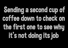 a black and white photo with the words sending a second cup of coffee down to check on the first one to see why it's not doing its job