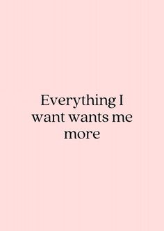 a pink background with the words, everything i want wants me more