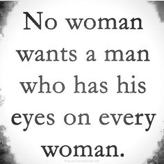 a quote that says no woman wants a man who has his eyes on every woman