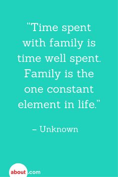 the quote time spent with family is time well spent family is the one constant element in life unknown