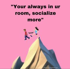 two people running up the side of a mountain with text that reads, your always in ur room, socialize more