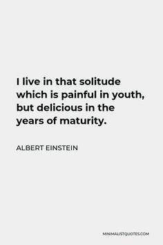 Albert Einstein Quote: I live in that solitude which is painful in youth, but delicious in the years of maturity. Solitudeness Quotes, Philosophical Thoughts, Life Choices Quotes, Intelligence Quotes, Learning Quotes, Mindfulness Quotes