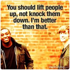 two men standing next to each other with the words you should lift people up, not knock them down i'm better than that