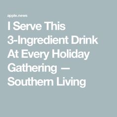 the text reads i serve this 3 - ingredient drink at every holiday gathering southern living