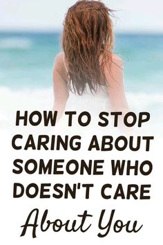 a woman standing on the beach with her back to the camera and text that reads how to stop caring about someone who doesn't care about you