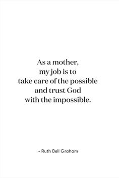 the quote as a mother, my job is to take care of the possible and trust god with the impossible