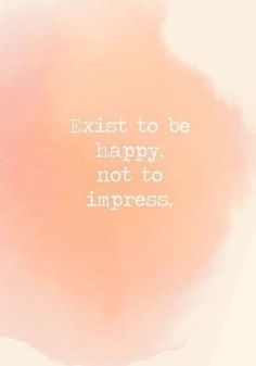 Exist to be happy, not to impress. - Powerful Self Love Quotes - Photos Positive Quotes For Life Encouragement, Motivation Positive, Inspirational Humor, Love Quotes Photos, Super Quotes, Ideas Quotes, Trendy Quotes