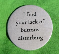 a button that says, i find your lack of buttons distubing on it