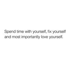 a white background with the words spend time with yourself, fix yourself and most importantly love yourself