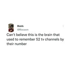 a tweet with the caption'can't believe this is the brain that used to remember 52 tv channels by their number