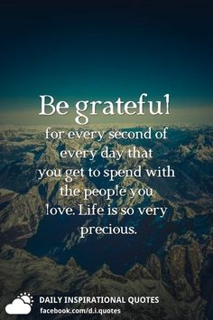 a quote that reads be grateful for every second of every day that you get to spend with the people you love life is so very precious