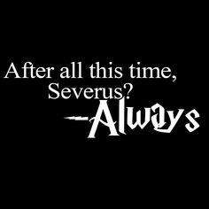 the words after all this time, severus alwayss on a black background