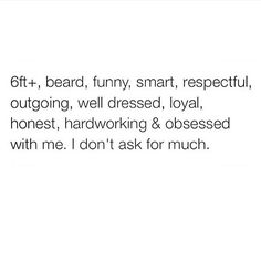 the text reads, 6ft + beard funny, smart, respectful, outgoing, well dressed, loyal, honest, hardworking & obsessed with me i don't ask for