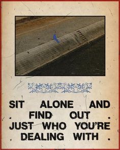 a sign on the side of a road that says, sit alone and find out just who you're dealing with