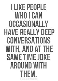 a quote that says i like people who can occasionally have really deep conversations with, and at the same time joke around with them