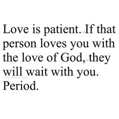 the words love is patient if that person loves you with the love of god, they will wait with you period