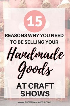 the words, 15 reasons why you need to be selling your handmade goods at craft shows