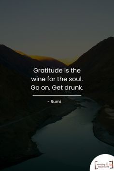 a river with mountains in the background and a quote on it that says, gratitude is the wine for the soul go on get drunk