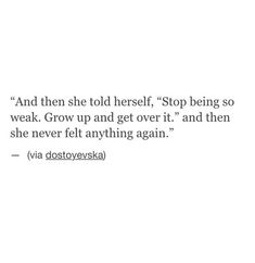 a white background with the words, and then she told herself stop being so weak grow up and get over it and then she never felt anything again