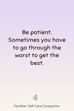 a quote that says, be patient sometimes you have to go through the worst to get the best