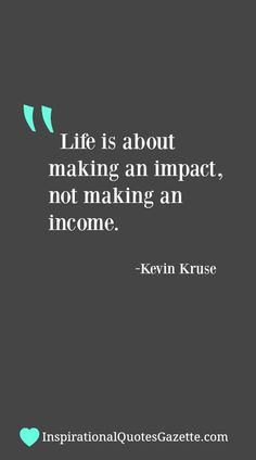 a quote that says life is about making an impact, not making an income