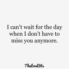 a quote that reads, i can't wait for the day when i don't have to miss you anymore