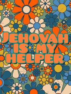 the words jehovah is my helper surrounded by colorful flowers