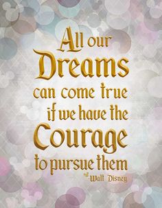 the quote for all our dreams can come true if we have the courage to pursue them