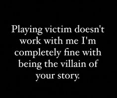 the words playing victim doesn't work with me i'm completely fine with being the villain of your story