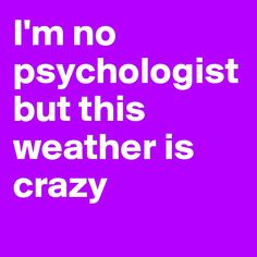 the words i'm no psychologist but this weather is crazy on a purple background