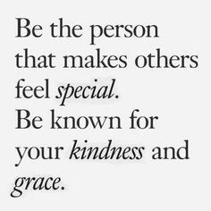 a quote with the words be the person that makes others feel special be known for your kindness and grace