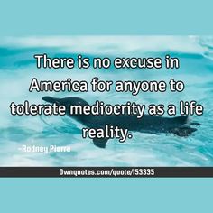 There is no excuse in America for anyone to tolerate mediocrity as a life reality.

  #Inspirational #Life #Success