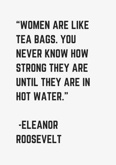 a black and white photo with the quote women are like tea bags you never know how strong they are until they are in hot water