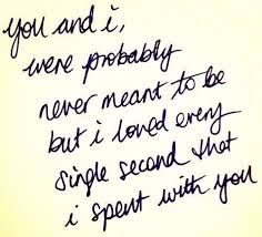 a handwritten note with the words you and i were probably never meant to be but i loved every single second that i spent with you